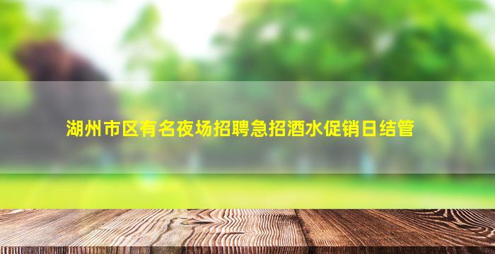 湖州市区有名夜场招聘急招酒水促销日结管